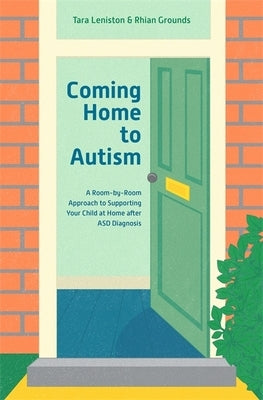 Coming Home to Autism: A Room-By-Room Approach to Supporting Your Child at Home After Asd Diagnosis by Leniston, Tara