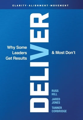 Deliver: Why Some Leaders Get Results And Most Don't by Hill, Russ