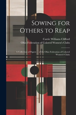 Sowing for Others to Reap; a Collection of Papers ... of the Ohio Federation of Colored Women's Clubs by Clifford, Carrie Williams