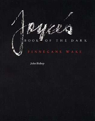 Joyce's Book of the Dark: Finnegans Wake Volume 1 by Bishop, John