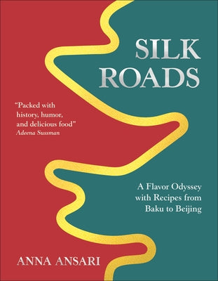 Silk Roads: A Flavor Odyssey with Recipes from Baku to Beijing by Ansari, Anna