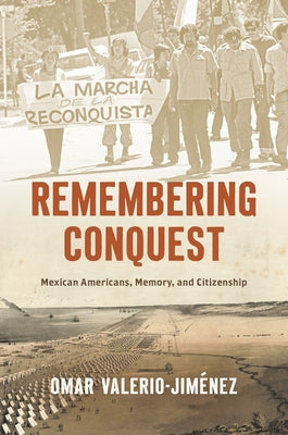 Remembering Conquest: Mexican Americans, Memory, and Citizenship by Valerio-Jim?nez, Omar