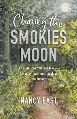 Chasing the Smokies Moon: An audacious 948-mile hike--fueled by love, loss, laughter, and lunacy by East, Nancy