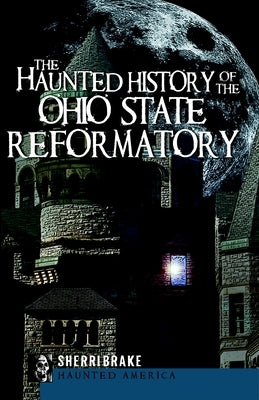 The Haunted History of the Ohio State Reformatory by Brake, Sherri