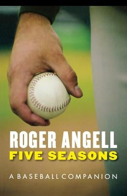 Five Seasons: A Baseball Companion by Angell, Roger