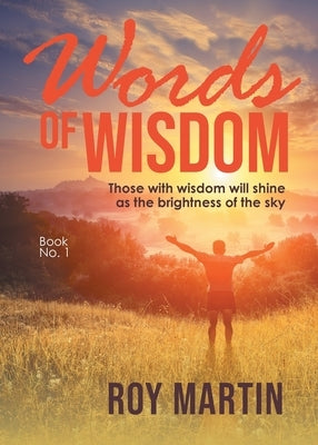 Words of Wisdom Book 1: Those with wisdom will shine as the brightness of the sky by Martin, Roy