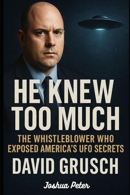 He Knew Too Much: The Whistleblower Who Exposed America's UFO Secrets (David Grusch). by Peter, Joshua