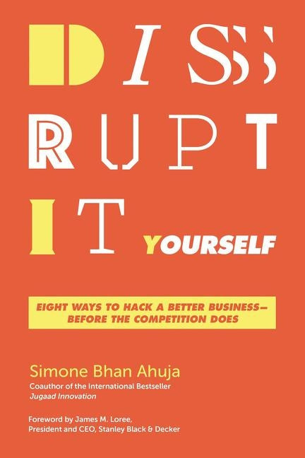 Disrupt-It-Yourself: Eight Ways to Hack a Better Business-Before the Competition Does by Ahuja, Simone Bhan