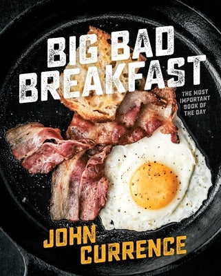 Big Bad Breakfast: The Most Important Book of the Day [A Cookbook] by Currence, John