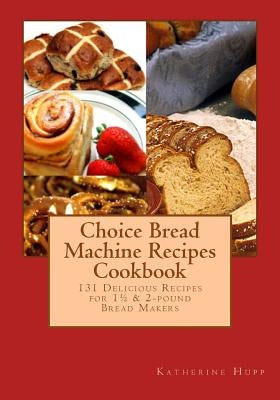Choice Bread Machine Recipes Cookbook 131 Delicious Recipes for 11/2 & 2-pound Bread Makers by Hupp, Katherine