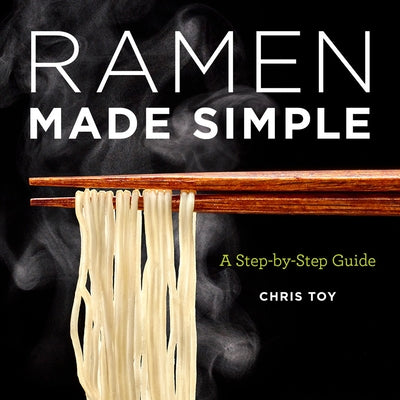 Ramen Made Simple: A Step-By-Step Guide by Toy, Chris