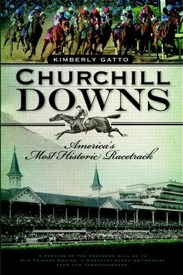 Churchill Downs: America's Most Historic Racetrack by Gatto, Kimberly