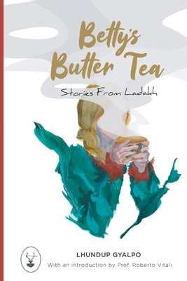 Betty's Butter Tea: Stories from Ladakh by Gyalpo, Lhundup