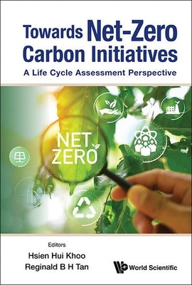 Towards Net-Zero Carbon Initiatives: A Life Cycle Assessment Perspective by Khoo, Hsien Hui