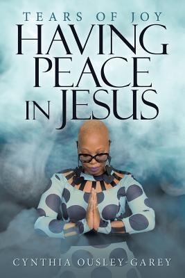 Having Peace in Jesus: Tears of Joy by Ousley-Garey, Cynthia