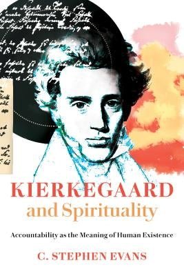 Kierkegaard and Spirituality: Accountability as the Meaning of Human Existence by Evans, C. Stephen