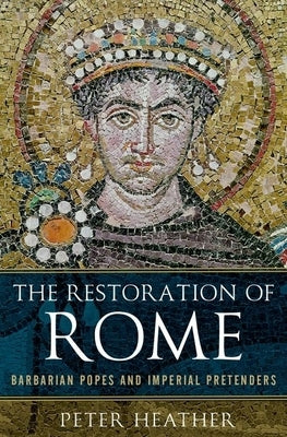 The Restoration of Rome: Barbarian Popes and Imperial Pretenders by Heather, Peter