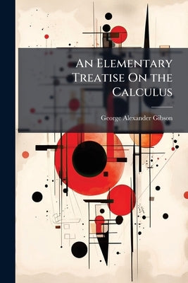 An Elementary Treatise On the Calculus by Gibson, George Alexander