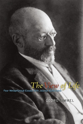 The View of Life: Four Metaphysical Essays with Journal Aphorisms by Simmel, Georg