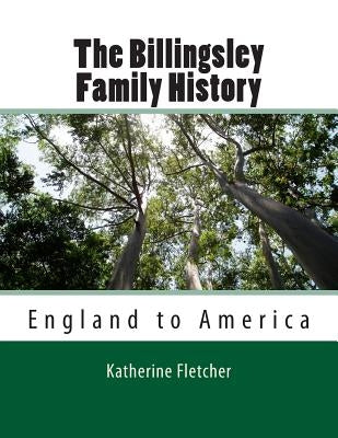 The Billingsley Family History: England to America by Fletcher, Katherine