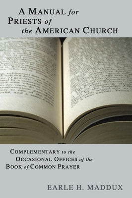 Manual for Priests of the American Church: Complimentary to the Occasional Offices of the Book of Common Prayer by Maddux, Earle H.