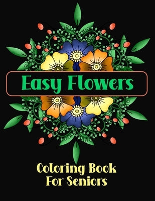 Easy Flowers Coloring Book For Seniors: Simple Designs For The Elderly or Adults With Dementia by Creations, Chroma