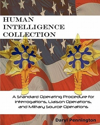 Human Intelligence Collection: A Standard Operating Procedure for Interrogation Operations, Liason Operations, and Military Source Operations by Pennington, Daryl