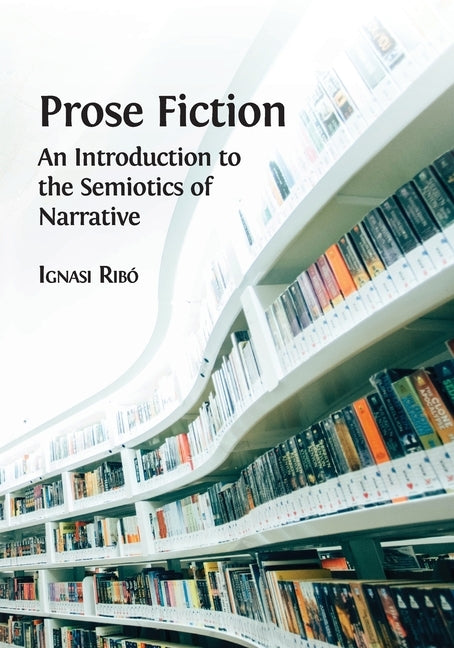 Prose Fiction: An Introduction to the Semiotics of Narrative by Rib&#195;&#179;, Ignasi