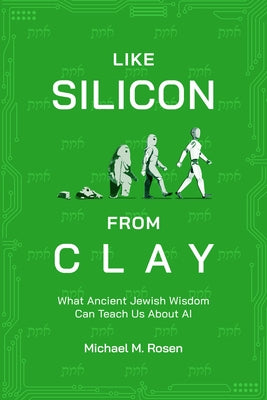 Like Silicon from Clay: What Ancient Jewish Wisdom Can Teach Us about AI by Rosen, Michael M.