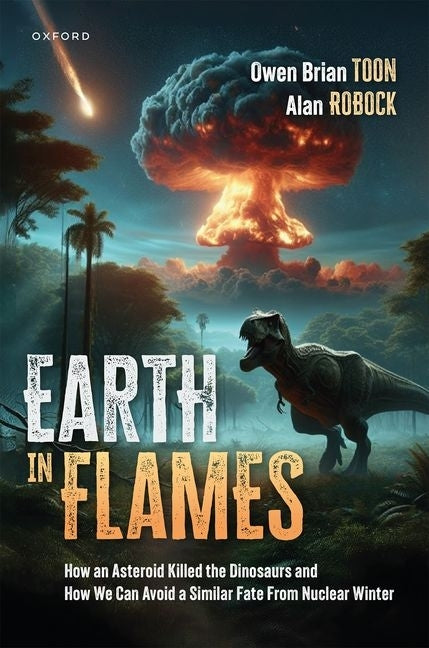 Earth in Flames: How an Asteroid Killed the Dinosaurs and How We Can Avoid a Similar Fate from Nuclear Winter by Toon, Owen Brian