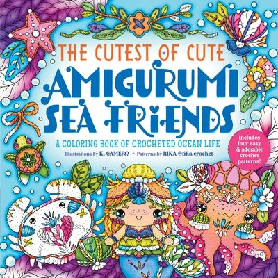 The Cutest of Cute Amigurumi Sea Friends: A Coloring Book of Crocheted Ocean Life by Camero, K.