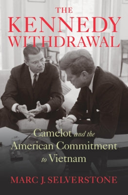 The Kennedy Withdrawal: Camelot and the American Commitment to Vietnam by Selverstone, Marc J.