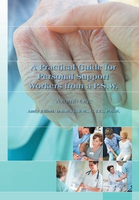 A Practical Guide for Personal Support Workers from A P.S.W.: Volume One by Elliott Elliott Dsw Cyw Cyc Psw, Andy