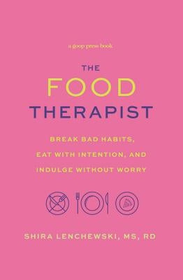 The Food Therapist: Break Bad Habits, Eat with Intention, and Indulge Without Worry by Lenchewski, Shira