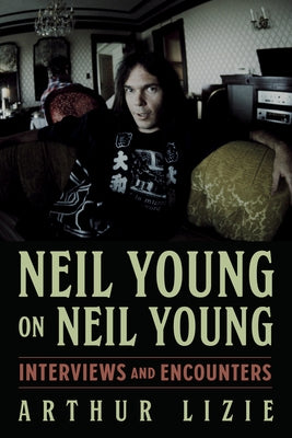 Neil Young on Neil Young: Interviews and Encounters Volume 19 by Lizie, Arthur