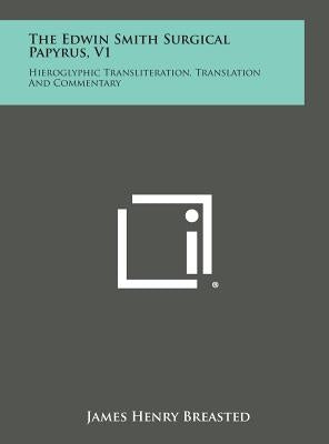 The Edwin Smith Surgical Papyrus, V1: Hieroglyphic Transliteration, Translation and Commentary by Breasted, James Henry