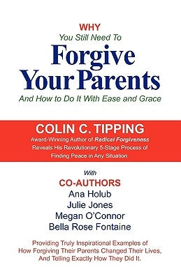 Why You Still Need to Forgive Your Parents and How To Do It With Ease and Grace by Tipping, Colin