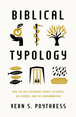 Biblical Typology: How the Old Testament Points to Christ, His Church, and the Consummation by Poythress, Vern S.