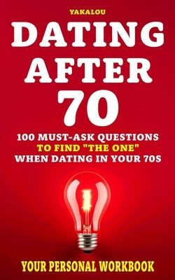 Dating After 70: 100 Must-Ask Questions To Find "The One" When Dating In Your 70s by Media, Yakalou