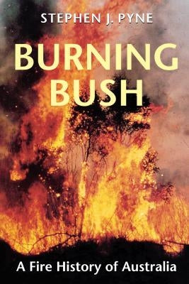 Burning Bush: A Fire History of Australia by Pyne, Stephen J.