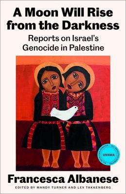 A Moon Will Rise from the Darkness: Reports on Israel's Genocide in Palestine by Albanese, Francesca