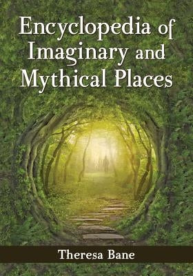 Encyclopedia of Imaginary and Mythical Places by Bane, Theresa