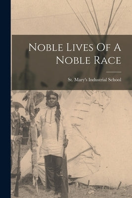 Noble Lives Of A Noble Race by St Mary's Industrial School (Odanah