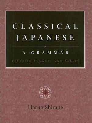 Classical Japanese: A Grammar: Exercise Answers and Tables by Shirane, Haruo