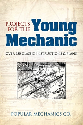 Projects for the Young Mechanic: Over 250 Classic Instructions & Plans by Popular Mechanics Co