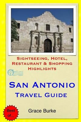 San Antonio Travel Guide: Sightseeing, Hotel, Restaurant & Shopping Highlights by Burke, Grace