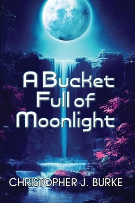 A Bucket Full of Moonlight by Burke, Christopher J.