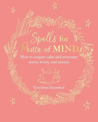 Spells for Peace of Mind: How to Conjure Calm and Overcome Stress, Worry, and Anxiety by Greenleaf, Cerridwen