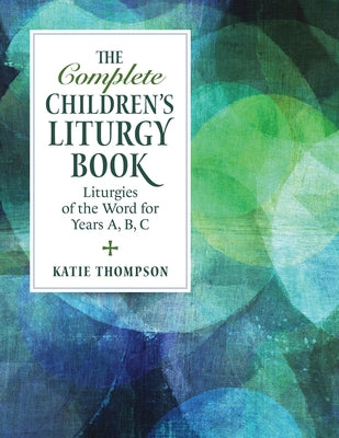 The Complete Children's Liturgy Book: Liturgies of the Word for Years A, B, C by Thompson, Katie