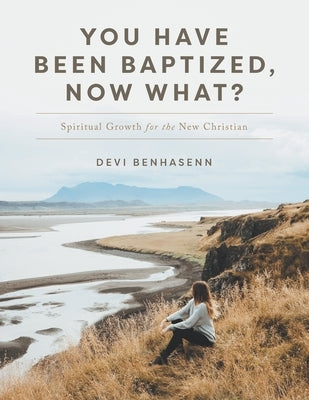 You Have Been Baptized, Now What?: Spiritual Growth for the New Christian by Benhasenn, Devi